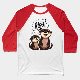 Otter be Kidding Me? Too Cute to Handle Baseball T-Shirt